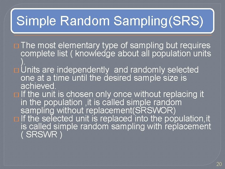 Simple Random Sampling(SRS) � The most elementary type of sampling but requires complete list