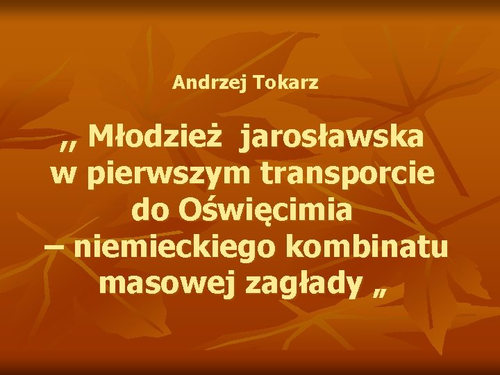 Andrzej Tokarz , , Młodzież jarosławska w pierwszym transporcie do Oświęcimia – niemieckiego kombinatu