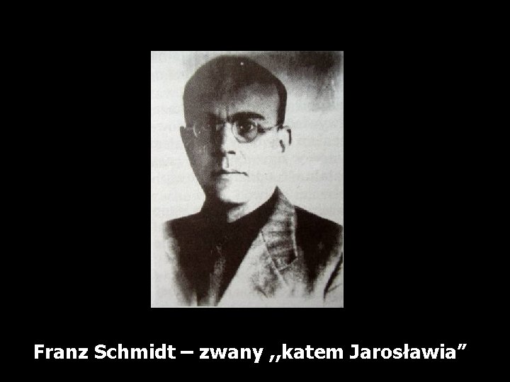 Franz Schmidt – zwany , , katem Jarosławia” 