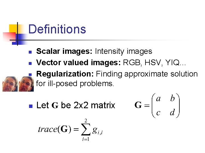 Definitions n n Scalar images: Intensity images Vector valued images: RGB, HSV, YIQ… Regularization: