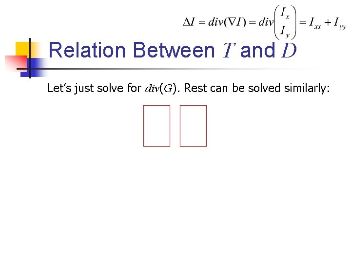 Relation Between T and D Let’s just solve for div(G). Rest can be solved