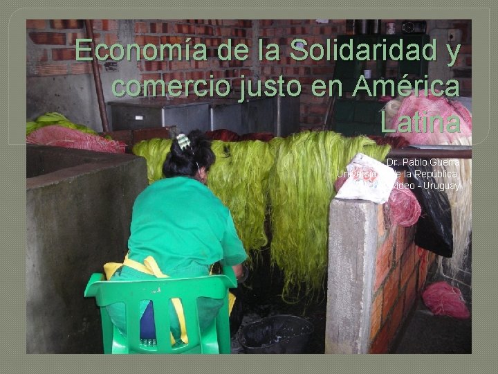 Economía de la Solidaridad y comercio justo en América Latina Dr. Pablo Guerra Universidad