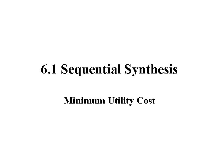 6. 1 Sequential Synthesis Minimum Utility Cost 