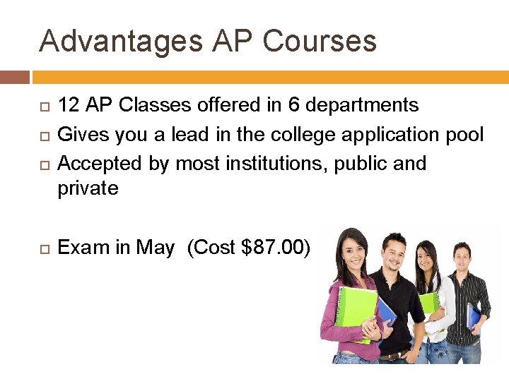 Advantages AP Courses 12 AP Classes offered in 6 departments Gives you a lead