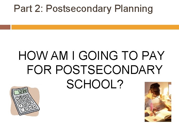 Part 2: Postsecondary Planning HOW AM I GOING TO PAY FOR POSTSECONDARY SCHOOL? 