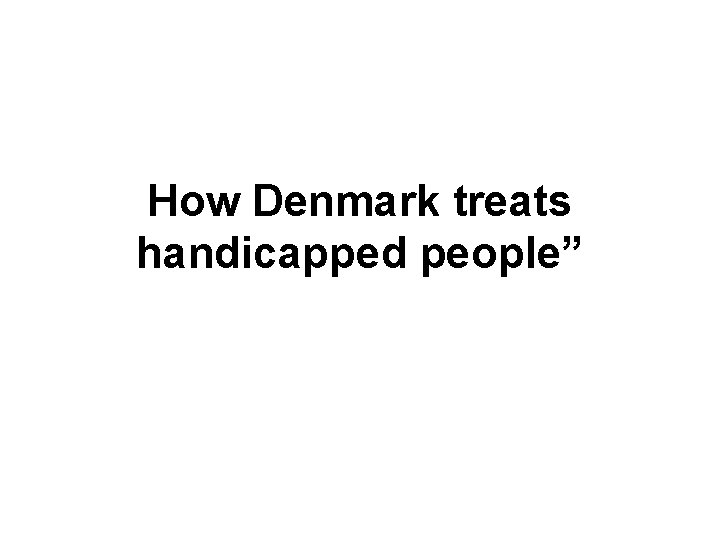 How Denmark treats handicapped people” 