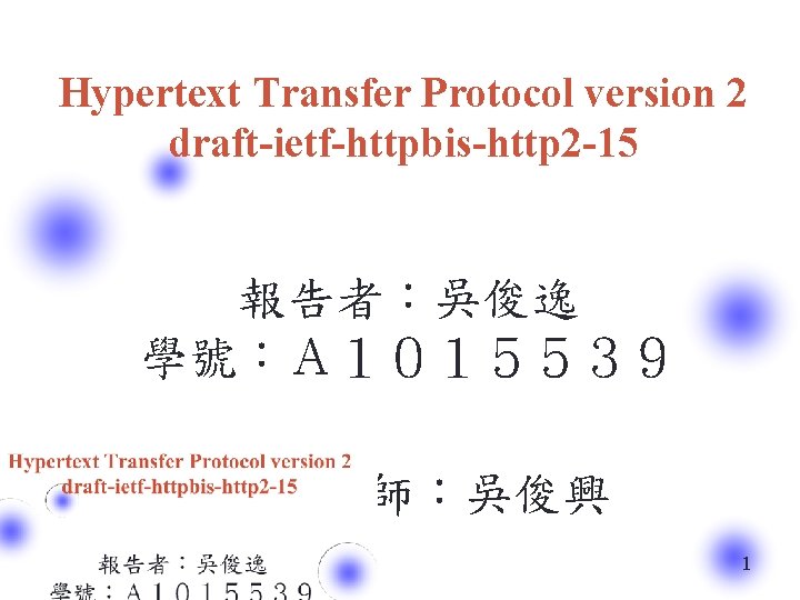 Hypertext Transfer Protocol version 2 draft-ietf-httpbis-http 2 -15 報告者：吳俊逸 學號：Ａ１０１５５３９ 指導老師：吳俊興 1 