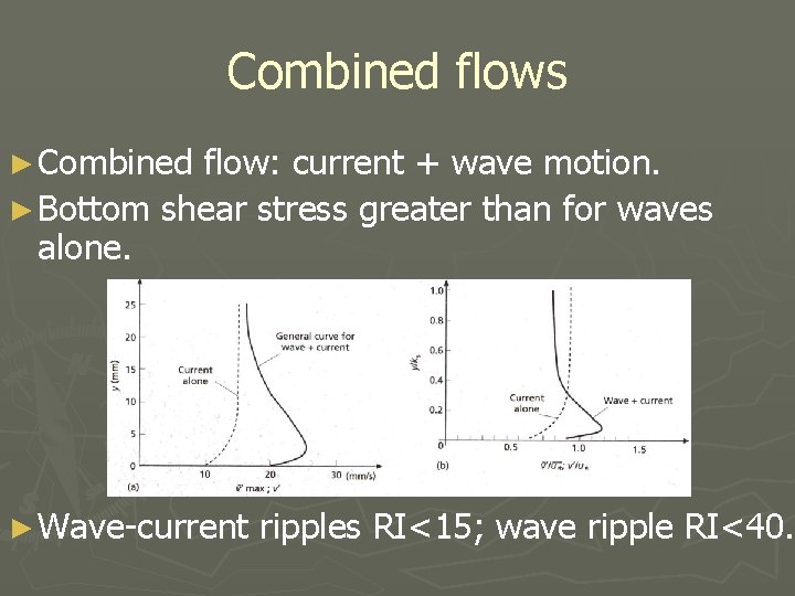 Combined flows ► Combined flow: current + wave motion. ► Bottom shear stress greater
