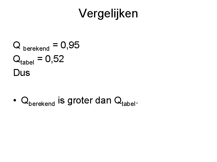 Vergelijken Q berekend = 0, 95 Qtabel = 0, 52 Dus • Qberekend is
