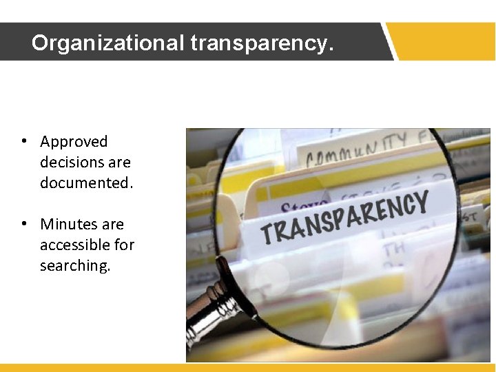Organizational transparency. • Approved decisions are documented. • Minutes are accessible for searching. Organizational transparency. • Approved decisions are documented. • Minutes are accessible for searching.