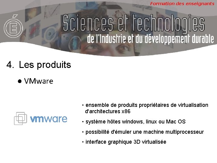 Formation des enseignants 4. Les produits ● VMware • ensemble de produits propriétaires de