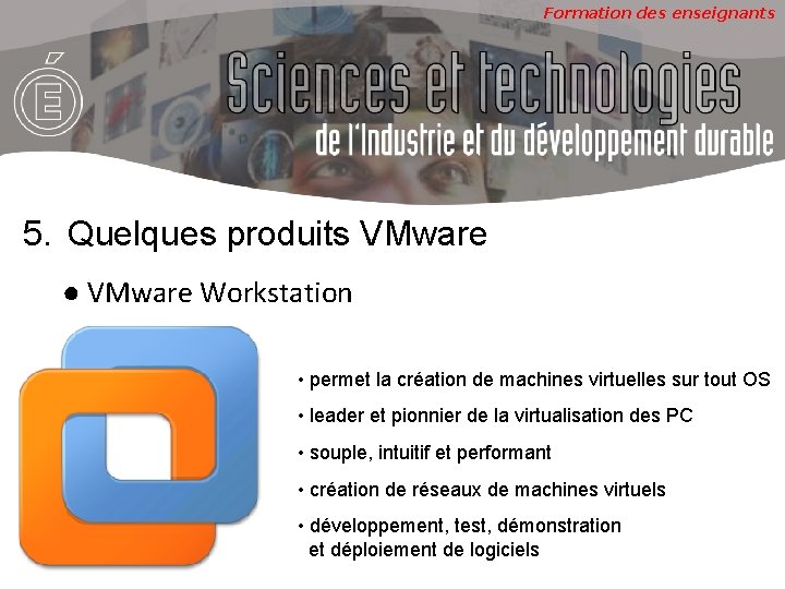 Formation des enseignants 5. Quelques produits VMware ● VMware Workstation • permet la création