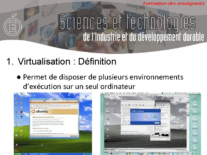 Formation des enseignants 1. Virtualisation : Définition ● Permet de disposer de plusieurs environnements