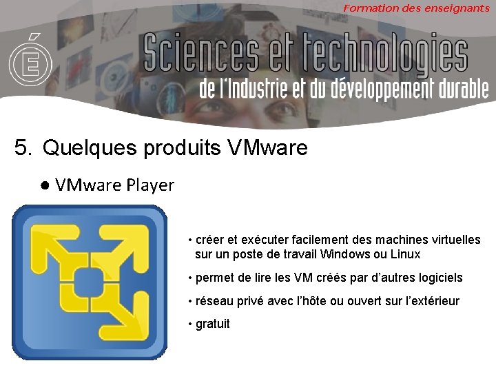 Formation des enseignants 5. Quelques produits VMware ● VMware Player • créer et exécuter