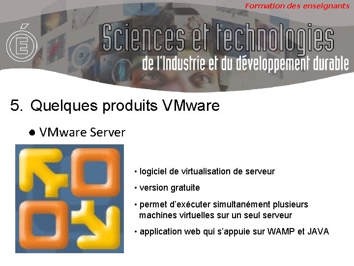 Formation des enseignants 5. Quelques produits VMware ● VMware Server • logiciel de virtualisation