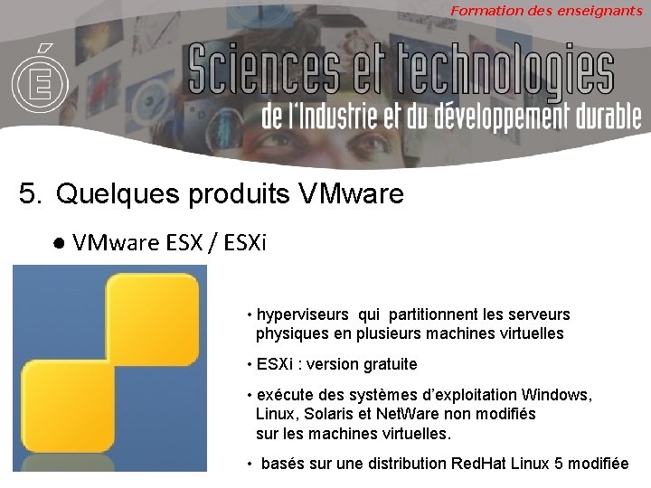 Formation des enseignants 5. Quelques produits VMware ● VMware ESX / ESXi • hyperviseurs