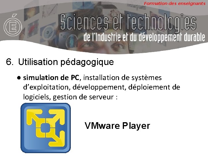 Formation des enseignants 6. Utilisation pédagogique ● simulation de PC, installation de systèmes d’exploitation,