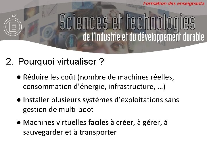 Formation des enseignants 2. Pourquoi virtualiser ? ● Réduire les coût (nombre de machines