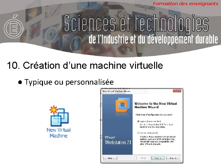 Formation des enseignants 10. Création d’une machine virtuelle ● Typique ou personnalisée 