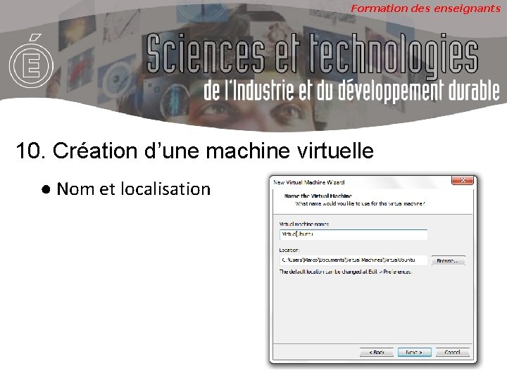 Formation des enseignants 10. Création d’une machine virtuelle ● Nom et localisation 