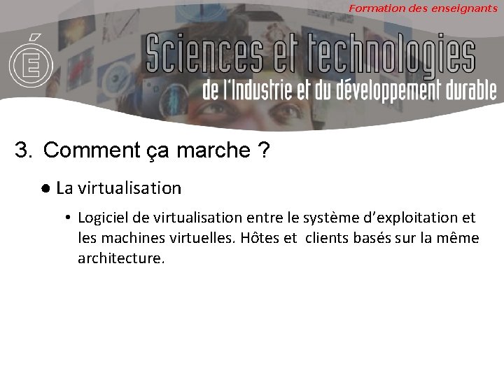 Formation des enseignants 3. Comment ça marche ? ● La virtualisation • Logiciel de