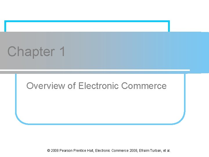 Chapter 1 Overview of Electronic Commerce © 2008 Pearson Prentice Hall, Electronic Commerce 2008,