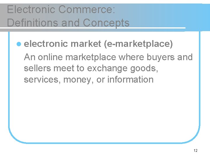 Electronic Commerce: Definitions and Concepts l electronic market (e-marketplace) An online marketplace where buyers