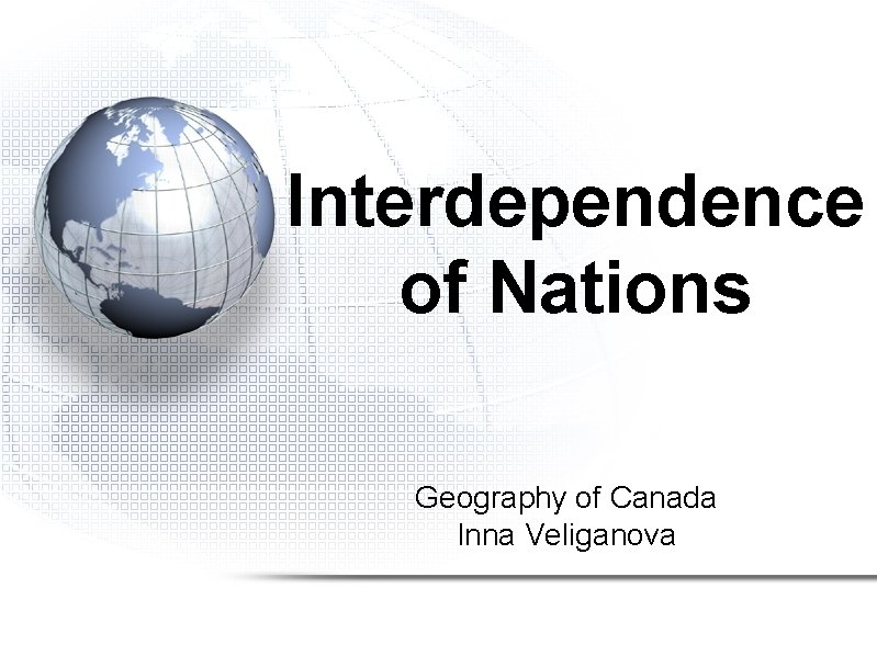 Interdependence of Nations Geography of Canada Inna Veliganova 