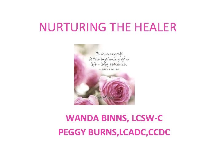 NURTURING THE HEALER WANDA BINNS, LCSW-C PEGGY BURNS, LCADC, CCDC 