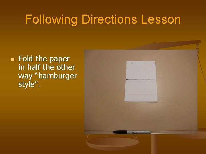 Following Directions Lesson n Fold the paper in half the other way “hamburger style”. Following Directions Lesson n Fold the paper in half the other way “hamburger style”.