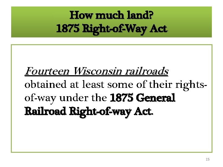 How much land? 1875 Right-of-Way Act Fourteen Wisconsin railroads obtained at least some of How much land? 1875 Right-of-Way Act Fourteen Wisconsin railroads obtained at least some of