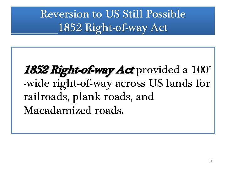 Reversion to US Still Possible 1852 Right-of-way Act provided a 100’ -wide right-of-way across Reversion to US Still Possible 1852 Right-of-way Act provided a 100’ -wide right-of-way across