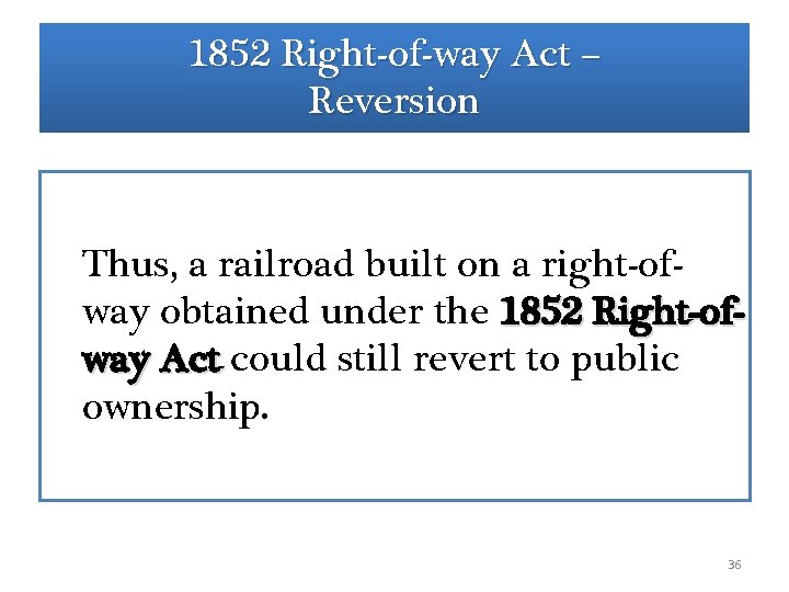 1852 Right-of-way Act – Reversion Thus, a railroad built on a right-ofway obtained under 1852 Right-of-way Act – Reversion Thus, a railroad built on a right-ofway obtained under