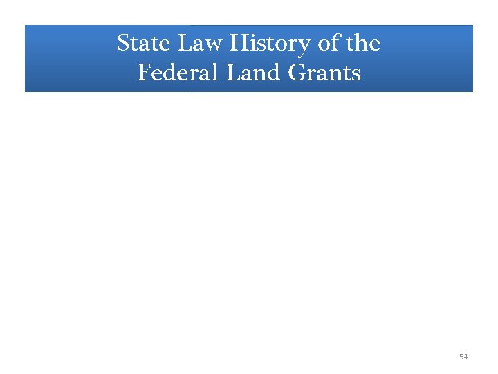 State Law History of the Federal Land Grants 54 State Law History of the Federal Land Grants 54
