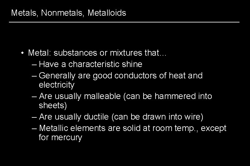Metals, Nonmetals, Metalloids • Metal: substances or mixtures that… – Have a characteristic shine