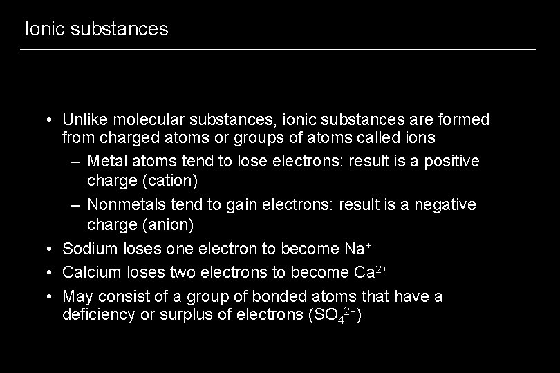 Ionic substances • Unlike molecular substances, ionic substances are formed from charged atoms or