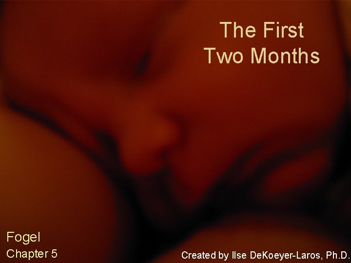 The First Two Months Fogel Chapter 5 Created by Ilse De. Koeyer-Laros, Ph. D.