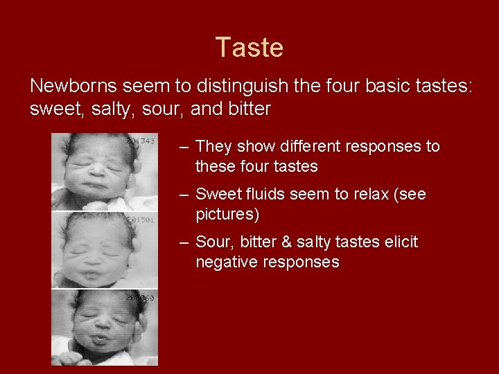 Taste Newborns seem to distinguish the four basic tastes: sweet, salty, sour, and bitter