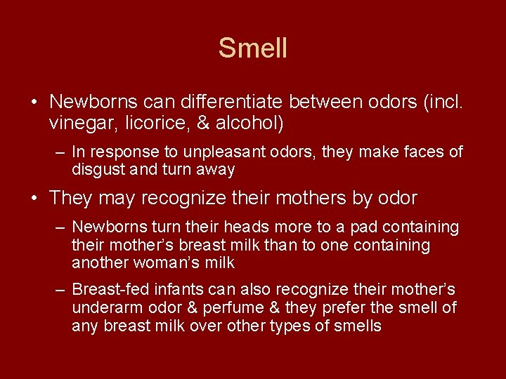 Smell • Newborns can differentiate between odors (incl. vinegar, licorice, & alcohol) – In