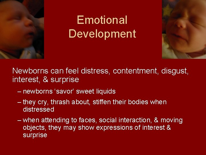 Emotional Development Newborns can feel distress, contentment, disgust, interest, & surprise – newborns ‘savor’