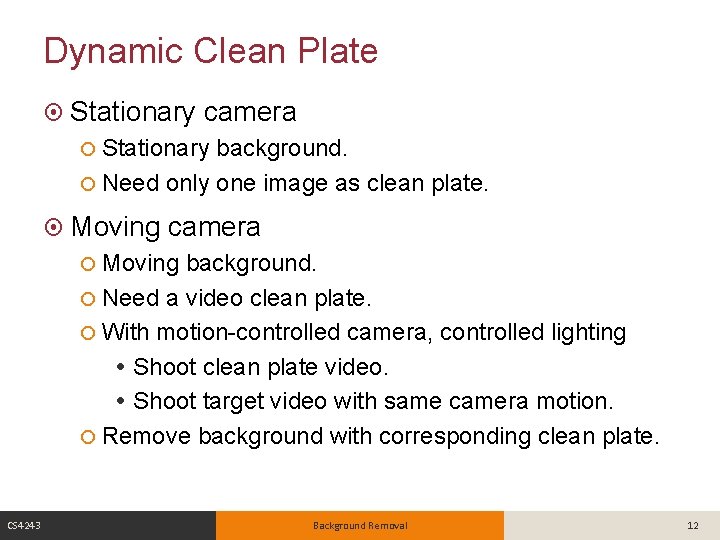 Dynamic Clean Plate Stationary camera Stationary background. Need only one image as clean plate.