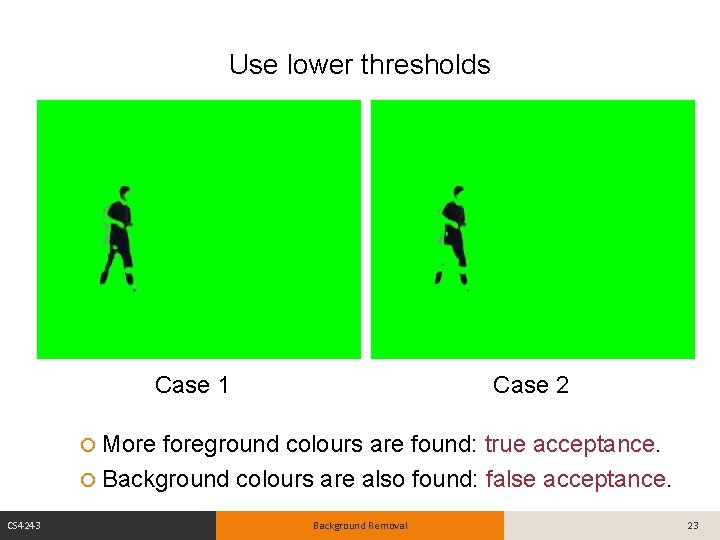 Use lower thresholds Case 1 Case 2 More foreground colours are found: true acceptance.