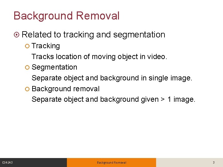 Background Removal Related to tracking and segmentation Tracking Tracks location of moving object in