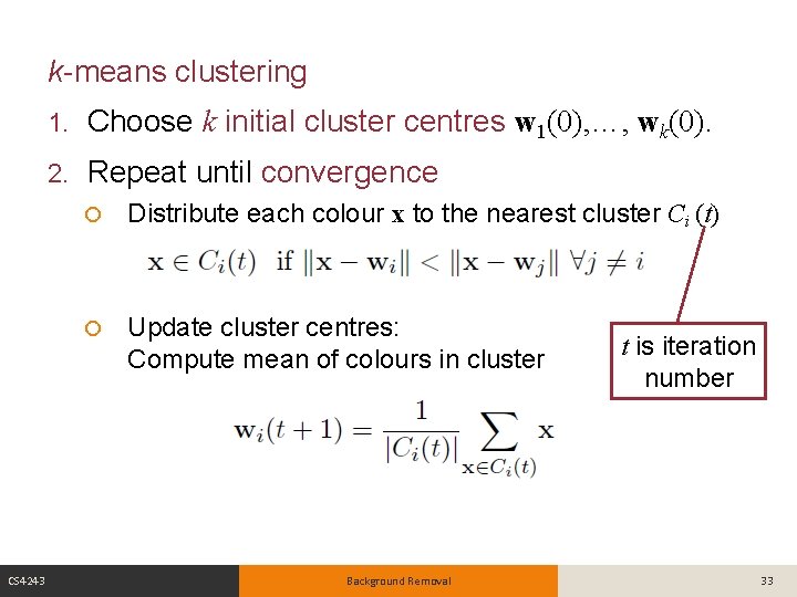 k-means clustering CS 4243 1. Choose k initial cluster centres w 1(0), …, wk(0).
