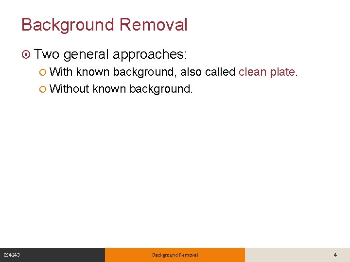 Background Removal Two general approaches: With known background, also called clean plate. Without known