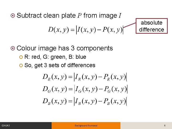  Subtract clean plate P from image I absolute difference Colour image has 3