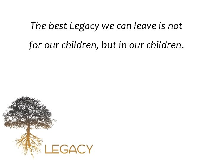 The best Legacy we can leave is not for our children, but in our