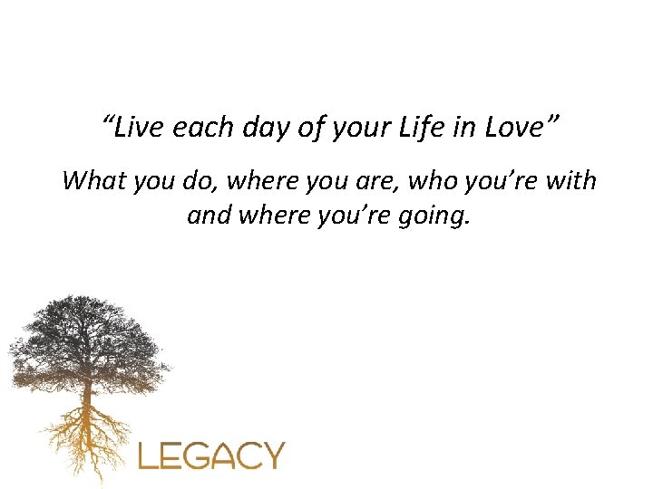 “Live each day of your Life in Love” What you do, where you are,
