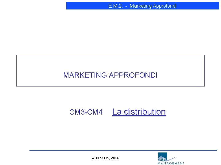 E. M. 2. - Marketing Approfondi MARKETING APPROFONDI CM 3 -CM 4 La distribution E. M. 2. - Marketing Approfondi MARKETING APPROFONDI CM 3 -CM 4 La distribution