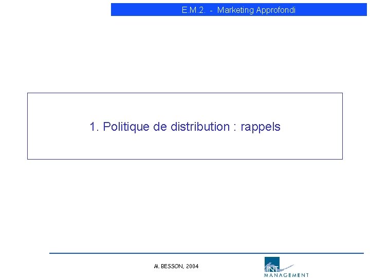 E. M. 2. - Marketing Approfondi 1. Politique de distribution : rappels M. BESSON, E. M. 2. - Marketing Approfondi 1. Politique de distribution : rappels M. BESSON,